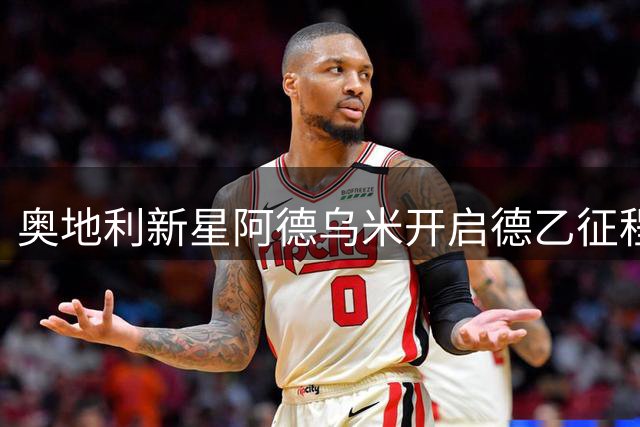 奥地利新星阿德乌米开启德乙征程 伯恩利小将租借柏林赫塔练级